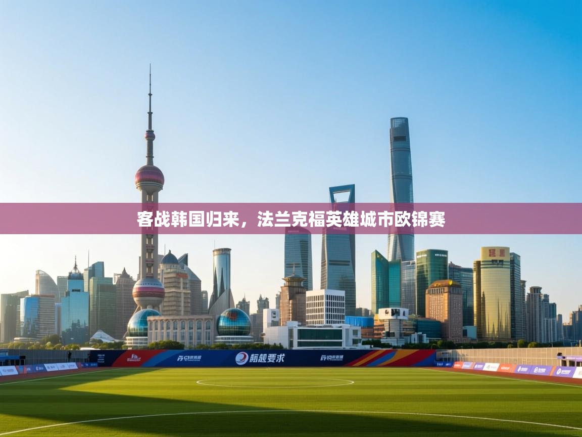 客战韩国归来，法兰克福英雄城市欧锦赛